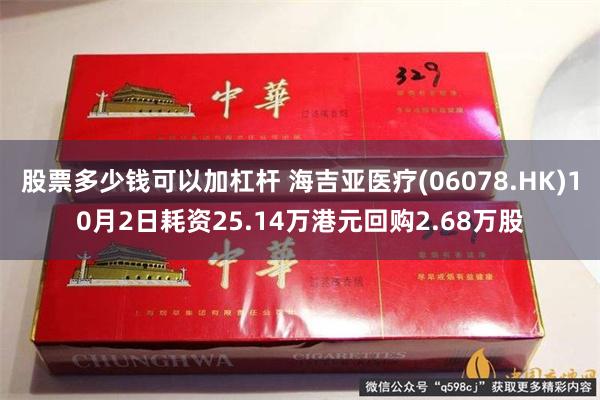 股票多少钱可以加杠杆 海吉亚医疗(06078.HK)10月2日耗资25.14万港元回购2.68万股