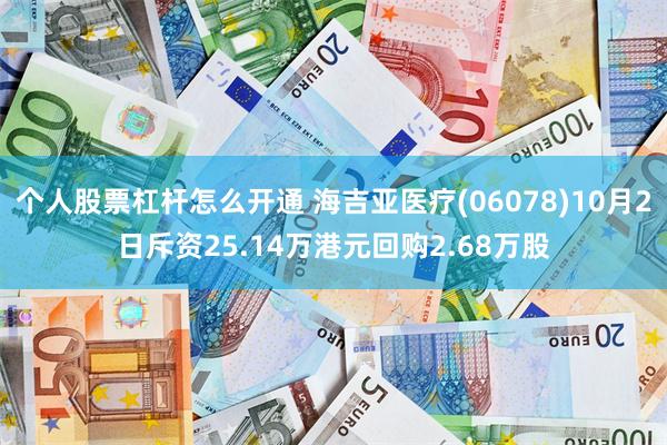 个人股票杠杆怎么开通 海吉亚医疗(06078)10月2日斥资25.14万港元回购2.68万股