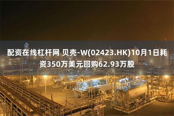 配资在线杠杆网 贝壳-W(02423.HK)10月1日耗资350万美元回购62.93万股