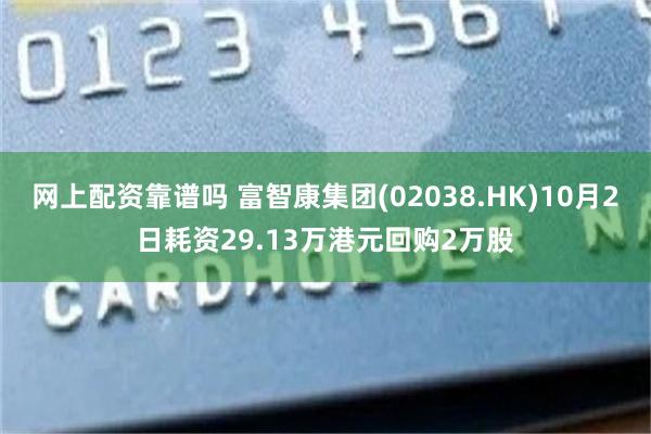 网上配资靠谱吗 富智康集团(02038.HK)10月2日耗资29.13万港元回购2万股