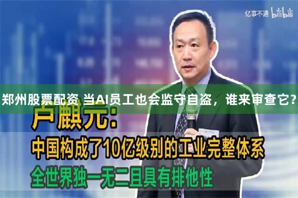 郑州股票配资 当AI员工也会监守自盗，谁来审查它？