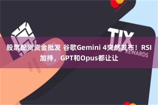 股票配资资金批发 谷歌Gemini 4突然发布！RSI加持，GPT和Opus都让让