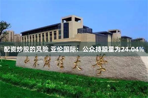配资炒股的风险 亚伦国际:公众持股量为24.04%