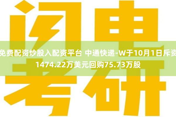 免费配资炒股入配资平台 中通快递-W于10月1日斥资1474.22万美元回购75.73万股