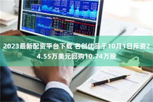 2023最新配资平台下载 名创优品于10月1日斥资24.55万美元回购10.74万股