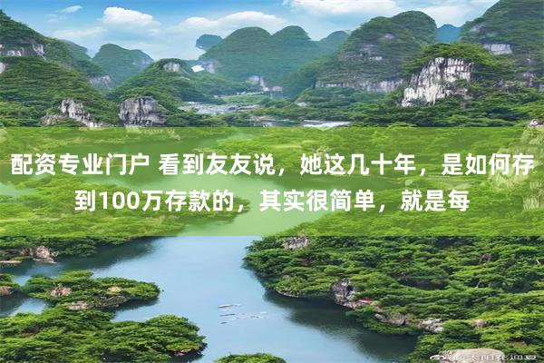配资专业门户 看到友友说,她这几十年,是如何存到100万存款的,其实很简单,就是每