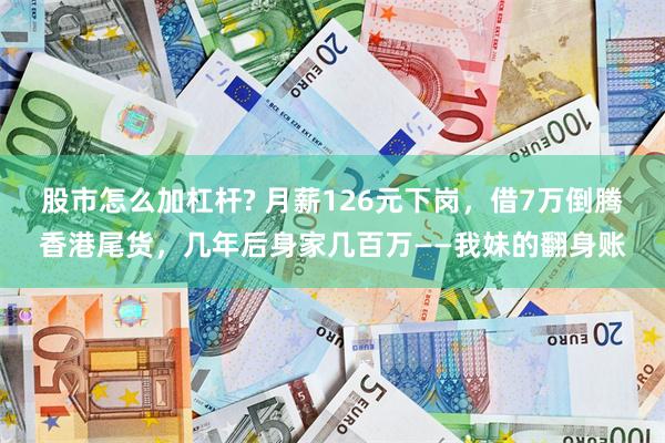 股市怎么加杠杆? 月薪126元下岗，借7万倒腾香港尾货，几年后身家几百万——我妹的翻身账