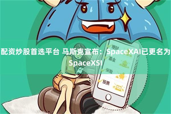 配资炒股首选平台 马斯克宣布：SpaceXAI已更名为SpaceXSI