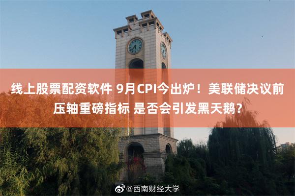 线上股票配资软件 9月CPI今出炉!美联储决议前压轴重磅指标 是否会引发黑天鹅?