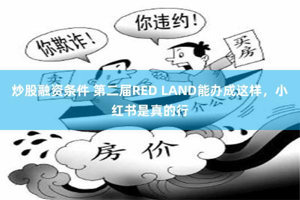 炒股融资条件 第二届RED LAND能办成这样，小红书是真的行