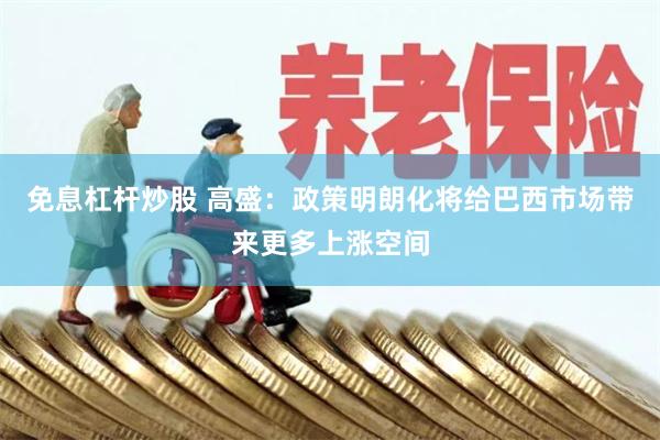 免息杠杆炒股 高盛：政策明朗化将给巴西市场带来更多上涨空间